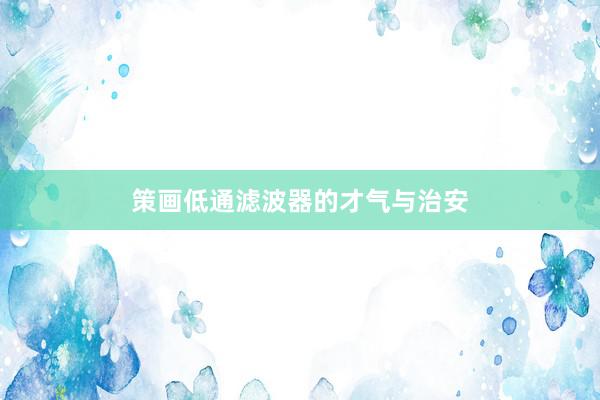 策画低通滤波器的才气与治安