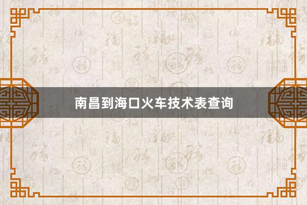南昌到海口火车技术表查询