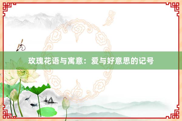玫瑰花语与寓意：爱与好意思的记号