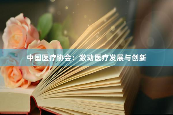 中国医疗协会：激动医疗发展与创新