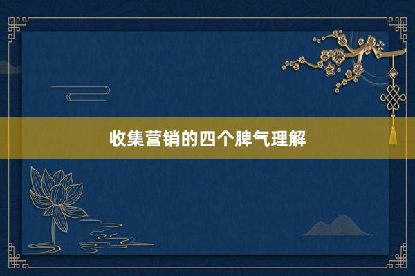 收集营销的四个脾气理解